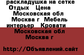 раскладушка на сетке Отдых › Цена ­ 2 550 - Московская обл., Москва г. Мебель, интерьер » Кровати   . Московская обл.,Москва г.